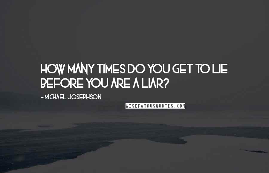 Michael Josephson Quotes: How many times do you get to lie before you are a liar?