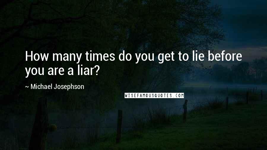 Michael Josephson Quotes: How many times do you get to lie before you are a liar?