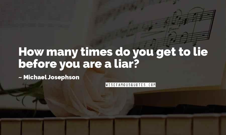Michael Josephson Quotes: How many times do you get to lie before you are a liar?