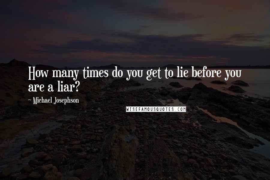Michael Josephson Quotes: How many times do you get to lie before you are a liar?