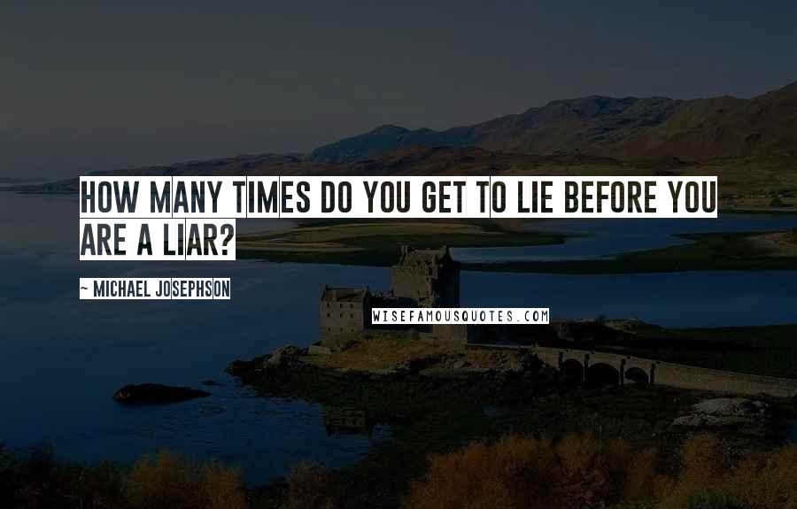 Michael Josephson Quotes: How many times do you get to lie before you are a liar?