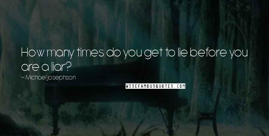 Michael Josephson Quotes: How many times do you get to lie before you are a liar?