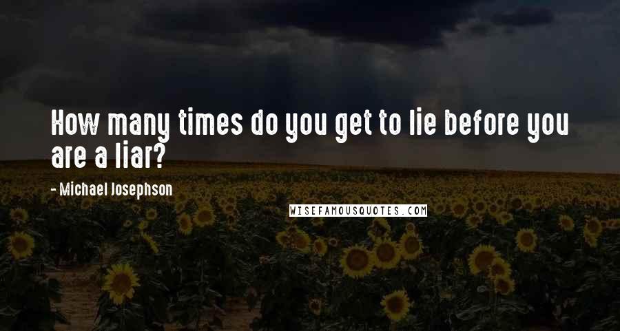 Michael Josephson Quotes: How many times do you get to lie before you are a liar?