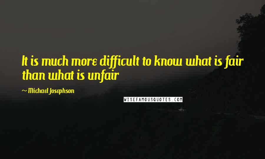 Michael Josephson Quotes: It is much more difficult to know what is fair than what is unfair