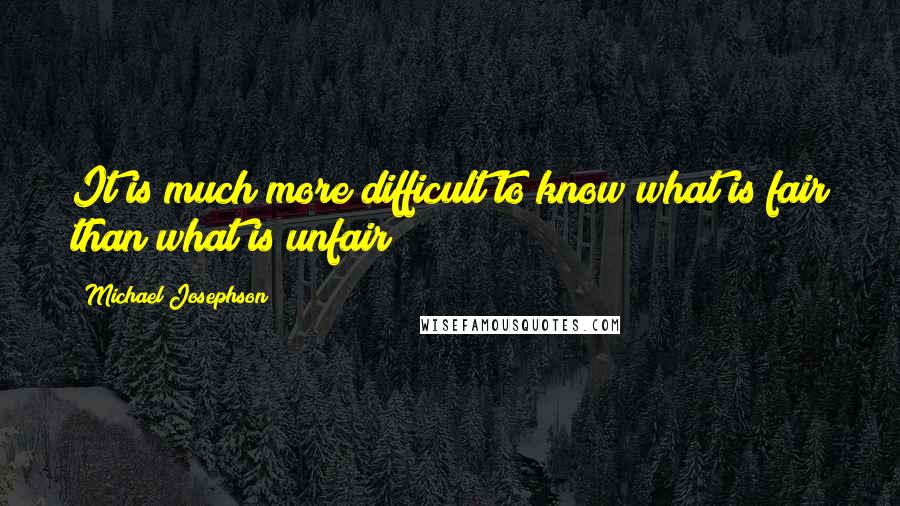 Michael Josephson Quotes: It is much more difficult to know what is fair than what is unfair