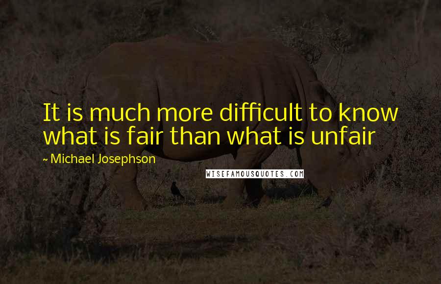 Michael Josephson Quotes: It is much more difficult to know what is fair than what is unfair