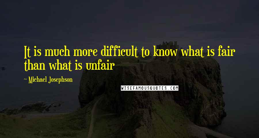 Michael Josephson Quotes: It is much more difficult to know what is fair than what is unfair