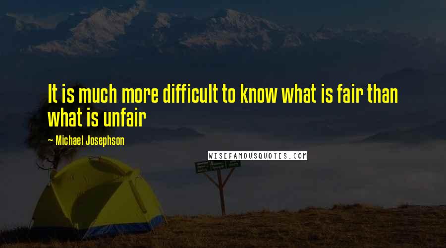 Michael Josephson Quotes: It is much more difficult to know what is fair than what is unfair