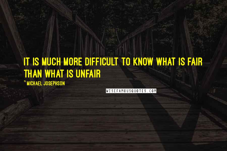 Michael Josephson Quotes: It is much more difficult to know what is fair than what is unfair