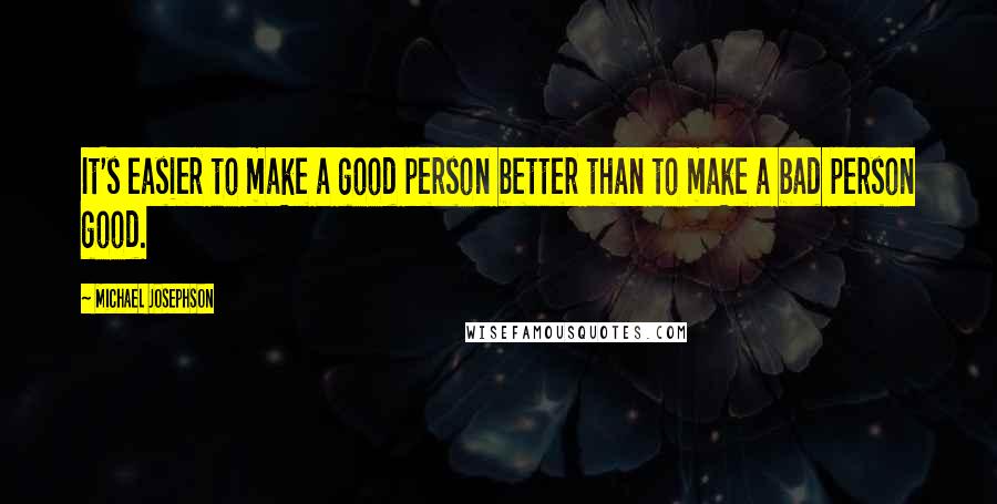 Michael Josephson Quotes: It's easier to make a good person better than to make a bad person good.