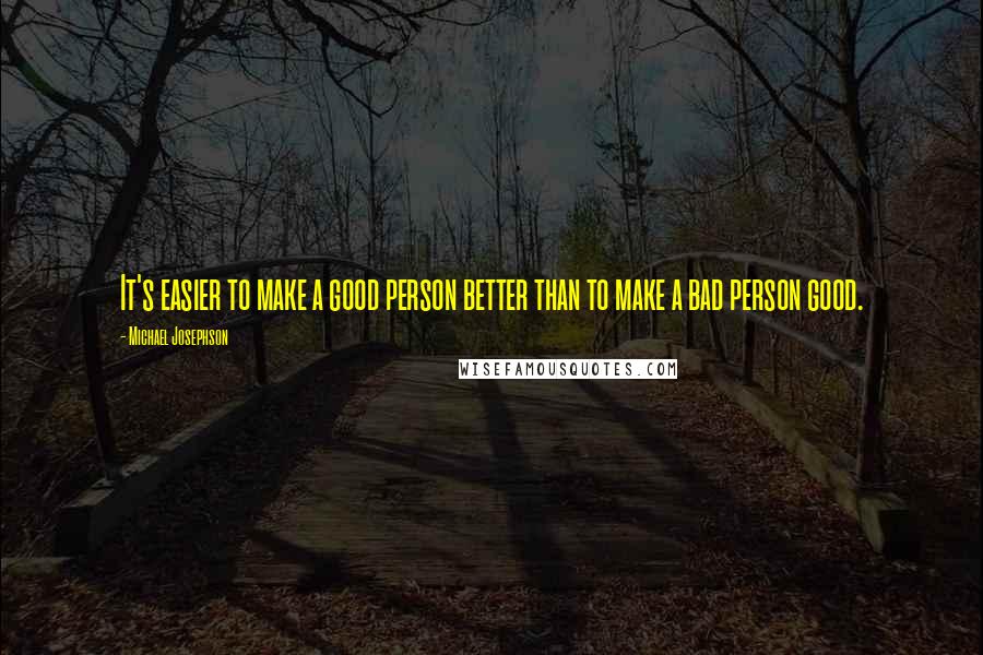 Michael Josephson Quotes: It's easier to make a good person better than to make a bad person good.