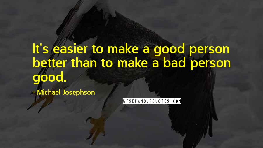 Michael Josephson Quotes: It's easier to make a good person better than to make a bad person good.