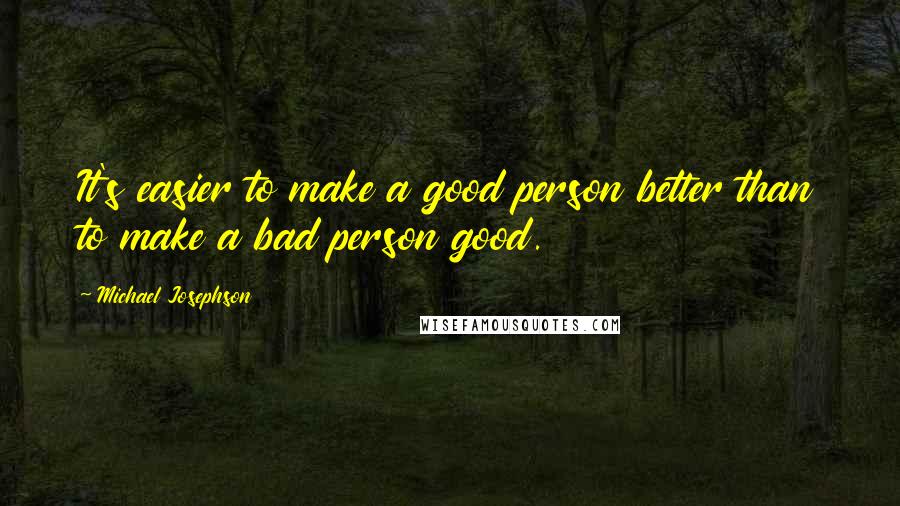 Michael Josephson Quotes: It's easier to make a good person better than to make a bad person good.