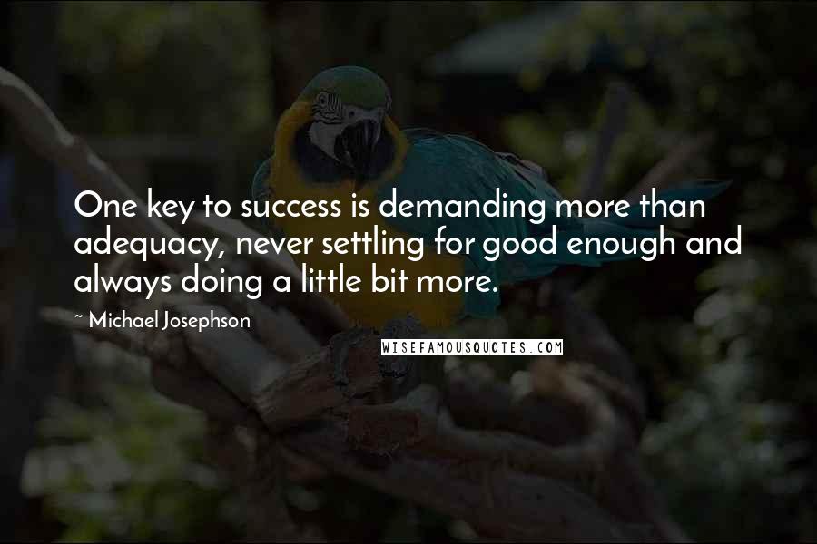 Michael Josephson Quotes: One key to success is demanding more than adequacy, never settling for good enough and always doing a little bit more.