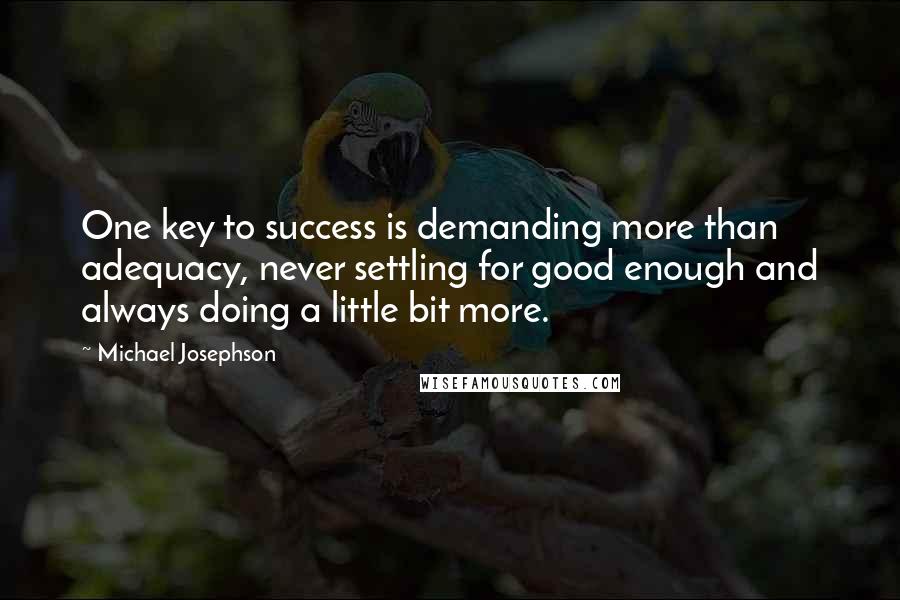 Michael Josephson Quotes: One key to success is demanding more than adequacy, never settling for good enough and always doing a little bit more.