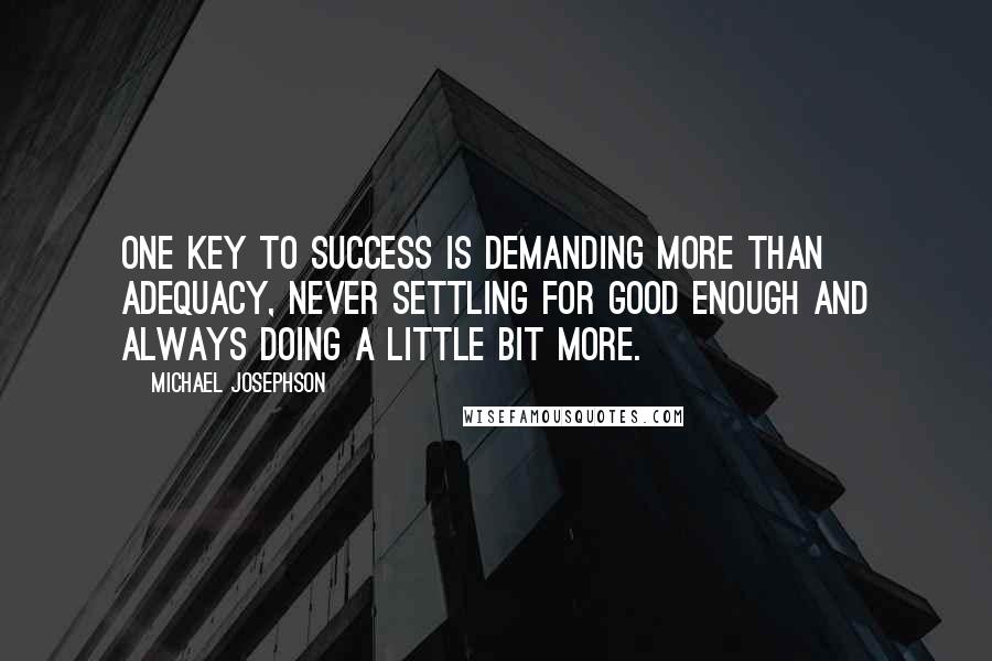 Michael Josephson Quotes: One key to success is demanding more than adequacy, never settling for good enough and always doing a little bit more.