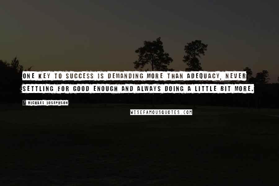 Michael Josephson Quotes: One key to success is demanding more than adequacy, never settling for good enough and always doing a little bit more.