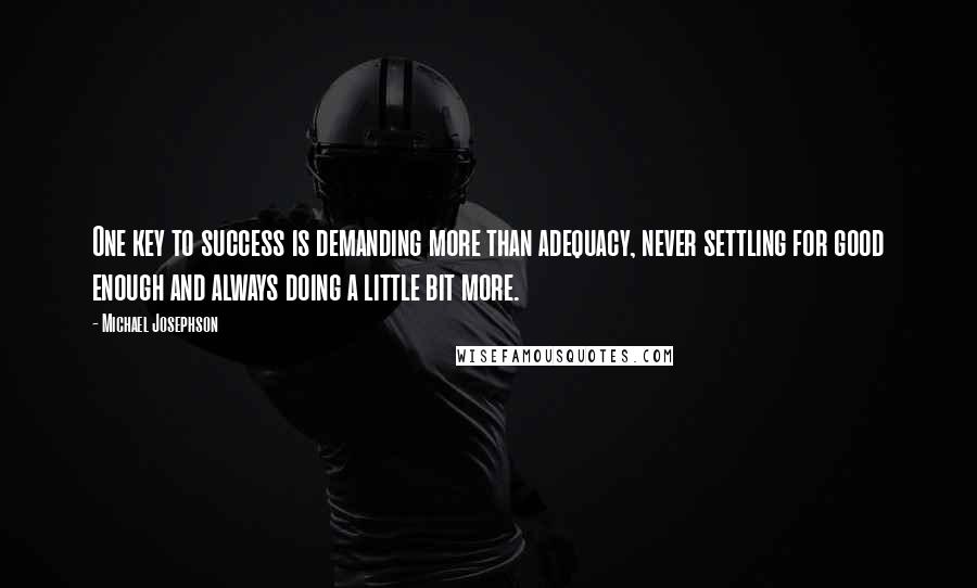 Michael Josephson Quotes: One key to success is demanding more than adequacy, never settling for good enough and always doing a little bit more.