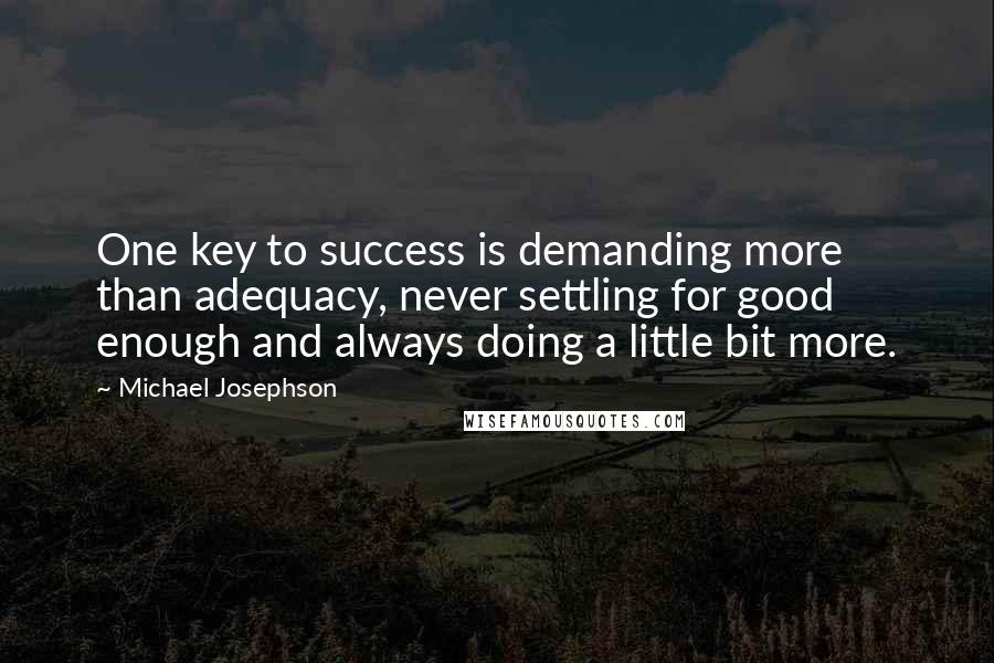 Michael Josephson Quotes: One key to success is demanding more than adequacy, never settling for good enough and always doing a little bit more.