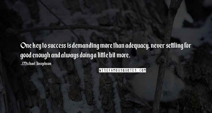 Michael Josephson Quotes: One key to success is demanding more than adequacy, never settling for good enough and always doing a little bit more.