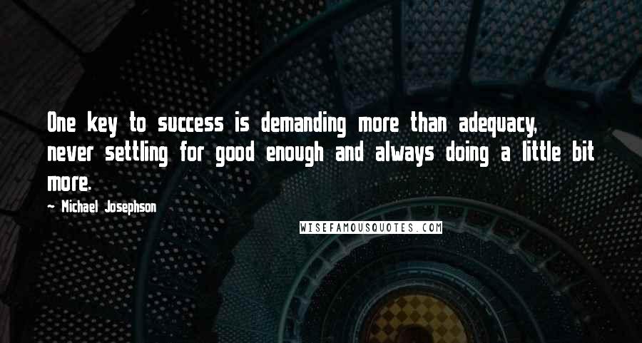 Michael Josephson Quotes: One key to success is demanding more than adequacy, never settling for good enough and always doing a little bit more.