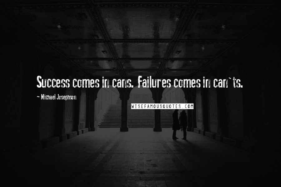 Michael Josephson Quotes: Success comes in cans. Failures comes in can'ts.