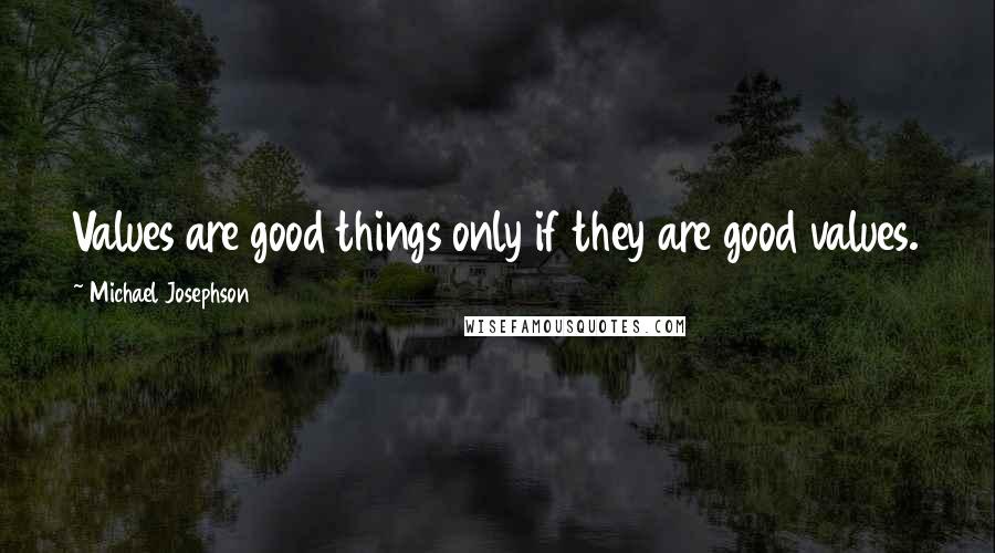 Michael Josephson Quotes: Values are good things only if they are good values.