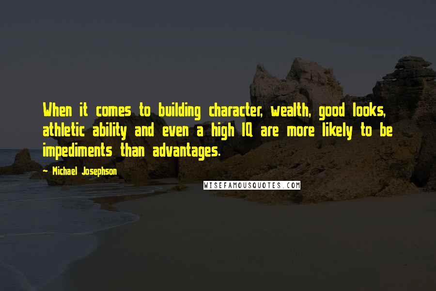 Michael Josephson Quotes: When it comes to building character, wealth, good looks, athletic ability and even a high IQ are more likely to be impediments than advantages.