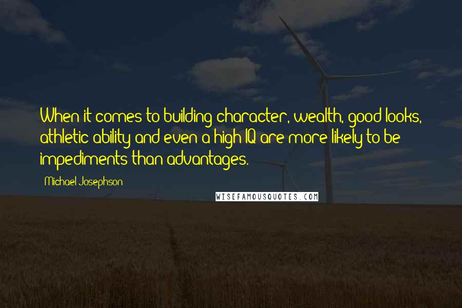 Michael Josephson Quotes: When it comes to building character, wealth, good looks, athletic ability and even a high IQ are more likely to be impediments than advantages.