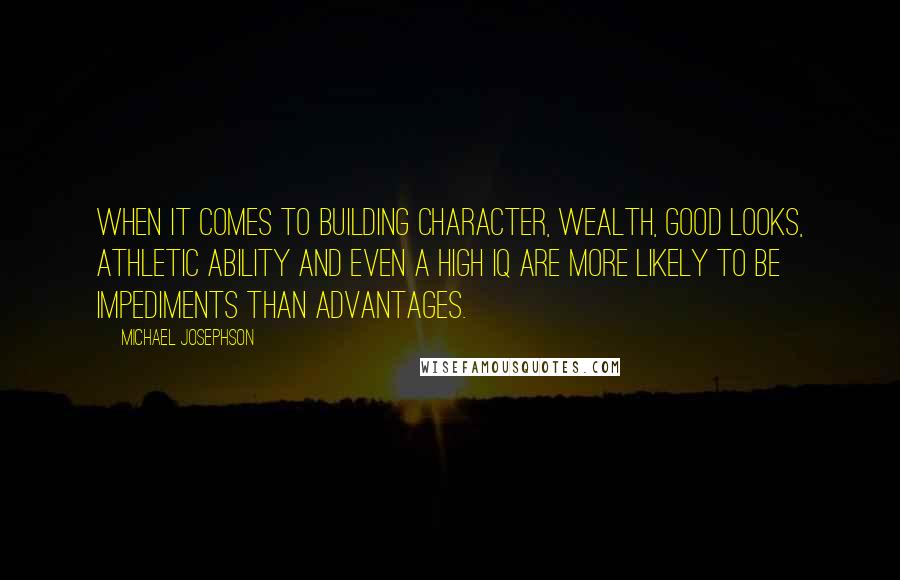 Michael Josephson Quotes: When it comes to building character, wealth, good looks, athletic ability and even a high IQ are more likely to be impediments than advantages.