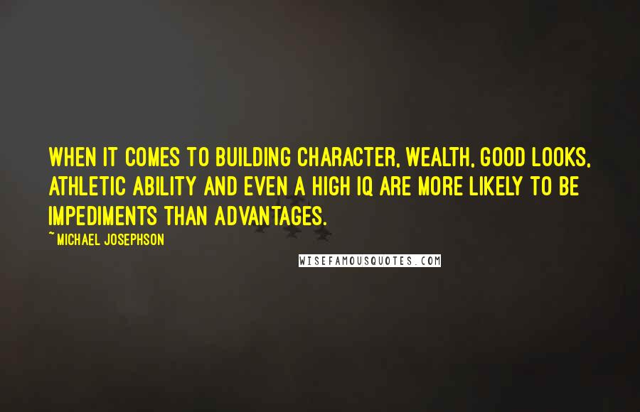 Michael Josephson Quotes: When it comes to building character, wealth, good looks, athletic ability and even a high IQ are more likely to be impediments than advantages.