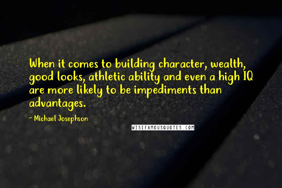 Michael Josephson Quotes: When it comes to building character, wealth, good looks, athletic ability and even a high IQ are more likely to be impediments than advantages.