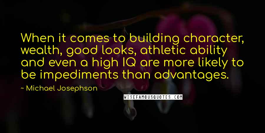 Michael Josephson Quotes: When it comes to building character, wealth, good looks, athletic ability and even a high IQ are more likely to be impediments than advantages.