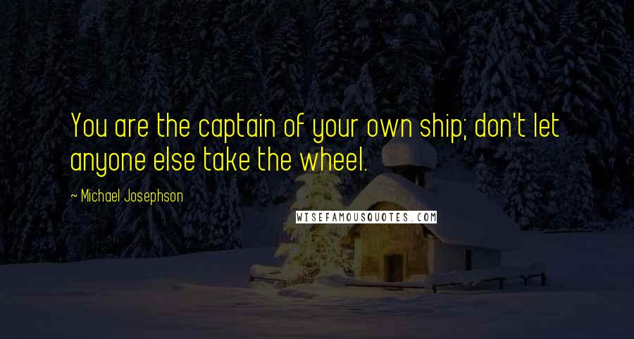 Michael Josephson Quotes: You are the captain of your own ship; don't let anyone else take the wheel.