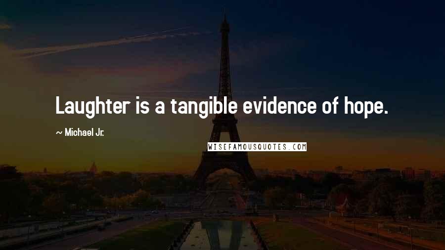 Michael Jr. Quotes: Laughter is a tangible evidence of hope.