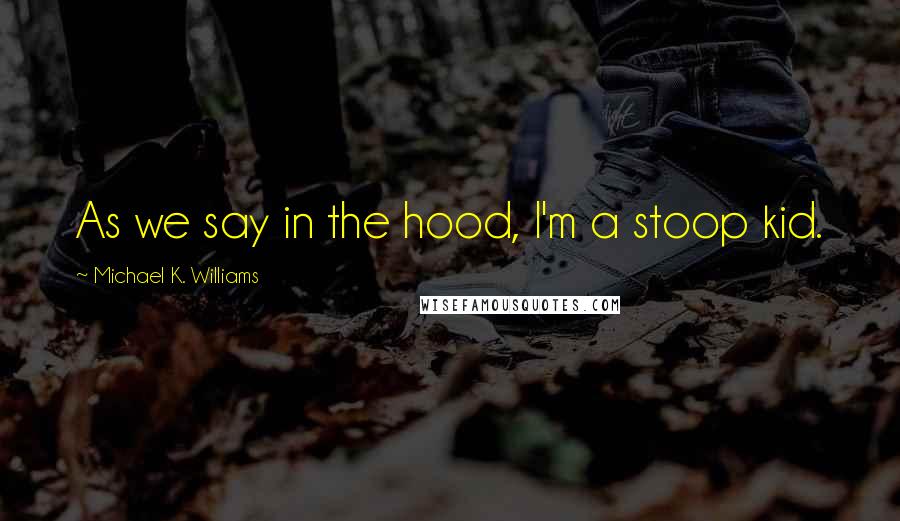 Michael K. Williams Quotes: As we say in the hood, I'm a stoop kid.