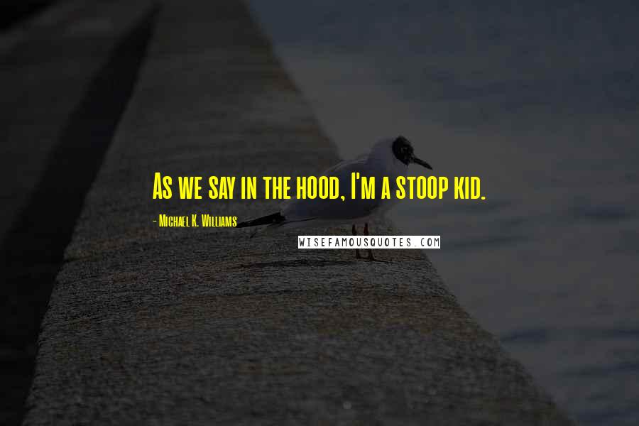 Michael K. Williams Quotes: As we say in the hood, I'm a stoop kid.