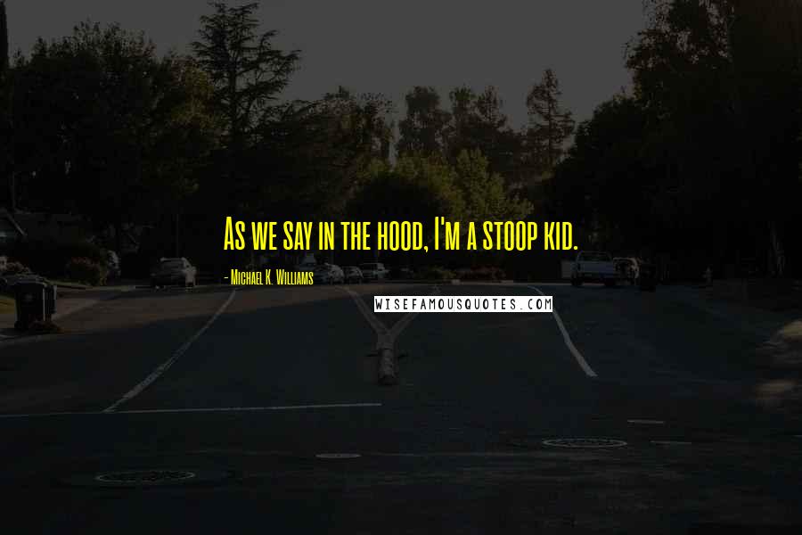Michael K. Williams Quotes: As we say in the hood, I'm a stoop kid.