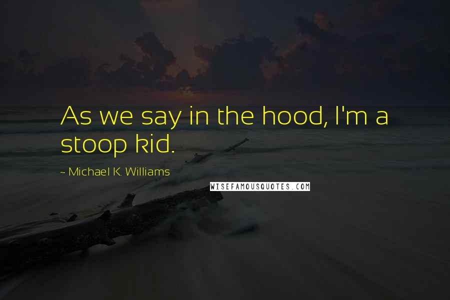 Michael K. Williams Quotes: As we say in the hood, I'm a stoop kid.