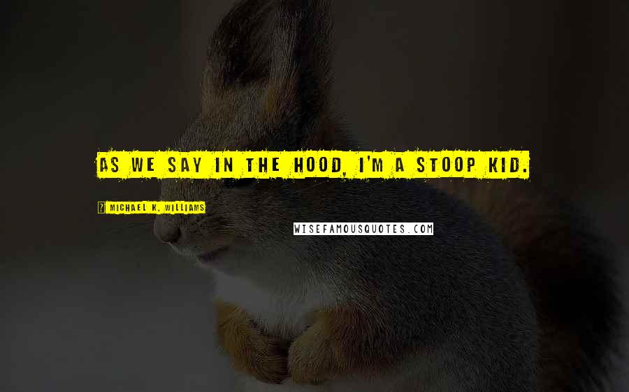 Michael K. Williams Quotes: As we say in the hood, I'm a stoop kid.