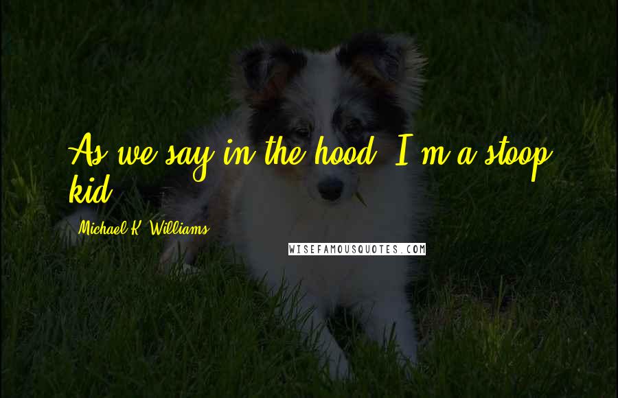 Michael K. Williams Quotes: As we say in the hood, I'm a stoop kid.