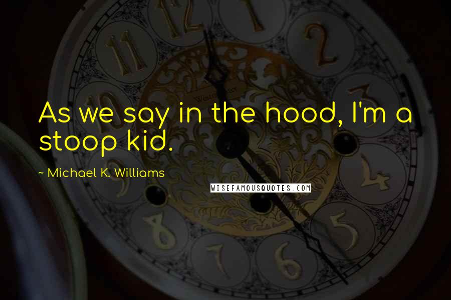 Michael K. Williams Quotes: As we say in the hood, I'm a stoop kid.