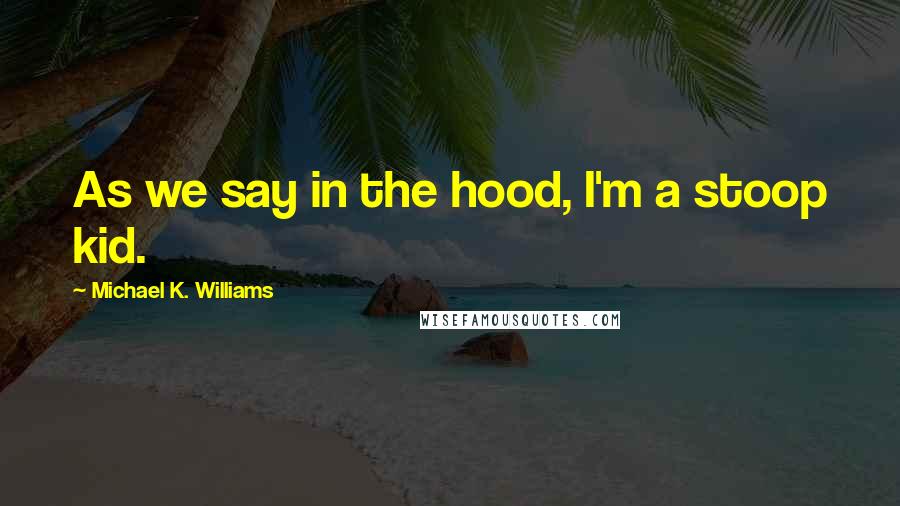 Michael K. Williams Quotes: As we say in the hood, I'm a stoop kid.
