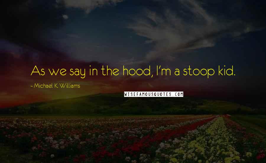 Michael K. Williams Quotes: As we say in the hood, I'm a stoop kid.