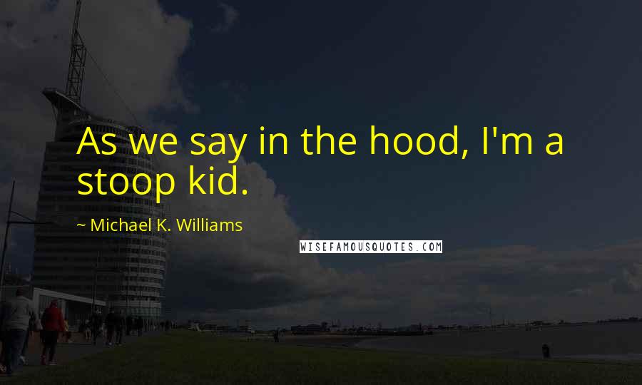 Michael K. Williams Quotes: As we say in the hood, I'm a stoop kid.