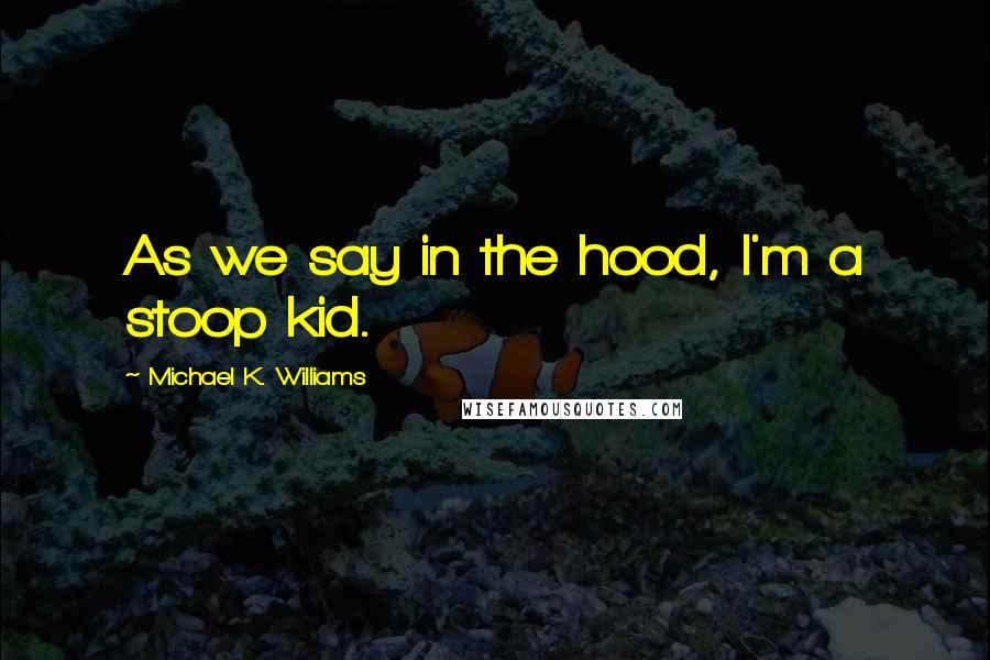 Michael K. Williams Quotes: As we say in the hood, I'm a stoop kid.