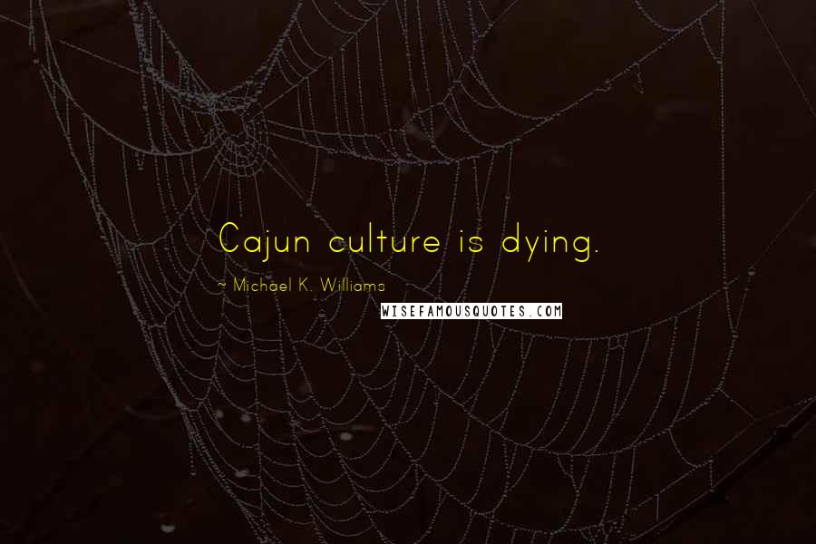 Michael K. Williams Quotes: Cajun culture is dying.