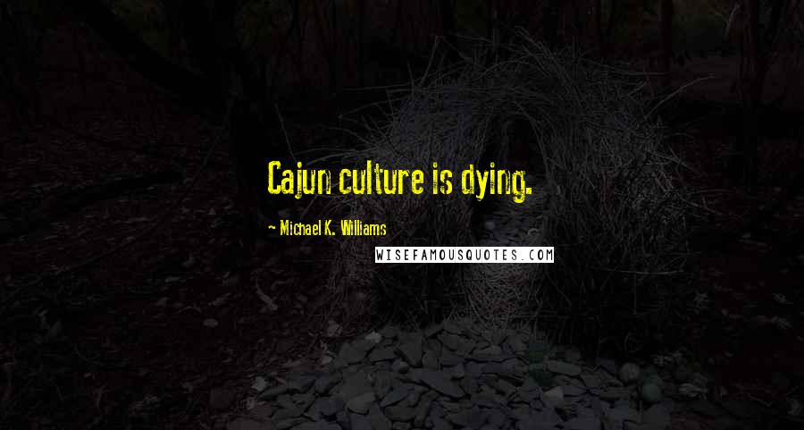 Michael K. Williams Quotes: Cajun culture is dying.