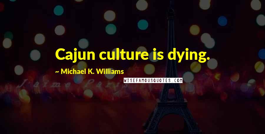 Michael K. Williams Quotes: Cajun culture is dying.
