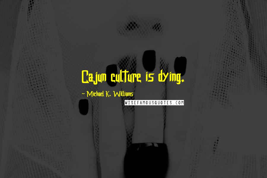 Michael K. Williams Quotes: Cajun culture is dying.
